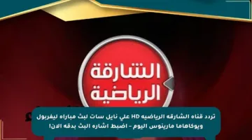 تردد قناة الشارقة الرياضية HD على نايل سات لبث مباراة ليفربول ويوكاهاما مارينوس اليوم – اضبط إشارة البث بدقة الآن!